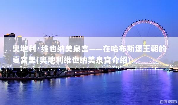 奥地利·维也纳美泉宫——在哈布斯堡王朝的夏宫里(奥地利维也纳美泉宫介绍)