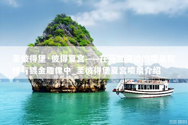 圣彼得堡·彼得夏宫——在芬兰湾边的喷泉阶梯与镀金雕像中_圣彼得堡夏宫喷泉介绍
