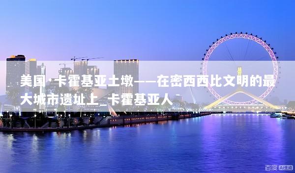 美国·卡霍基亚土墩——在密西西比文明的最大城市遗址上_卡霍基亚人