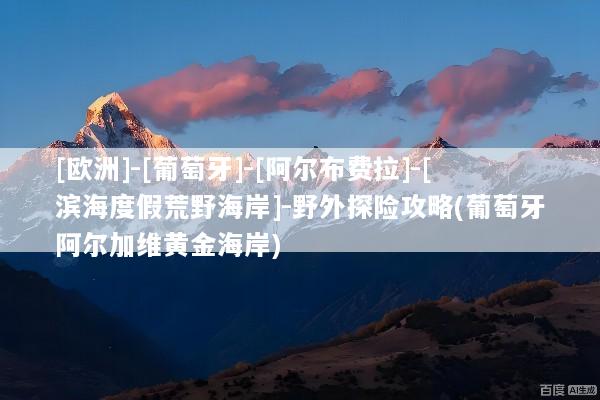 [欧洲]-[葡萄牙]-[阿尔布费拉]-[滨海度假荒野海岸]-野外探险攻略(葡萄牙阿尔加维黄金海岸)