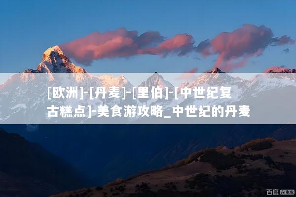 [欧洲]-[丹麦]-[里伯]-[中世纪复古糕点]-美食游攻略_中世纪的丹麦