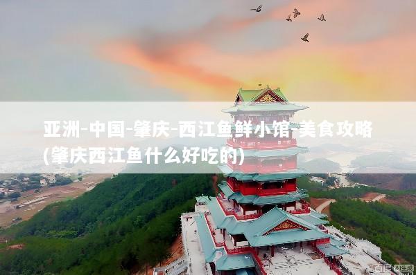 亚洲-中国-肇庆-西江鱼鲜小馆-美食攻略(肇庆西江鱼什么好吃的)