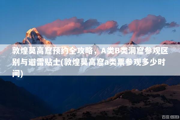 敦煌莫高窟预约全攻略，A类B类洞窟参观区别与避雷贴士(敦煌莫高窟a类票参观多少时间)