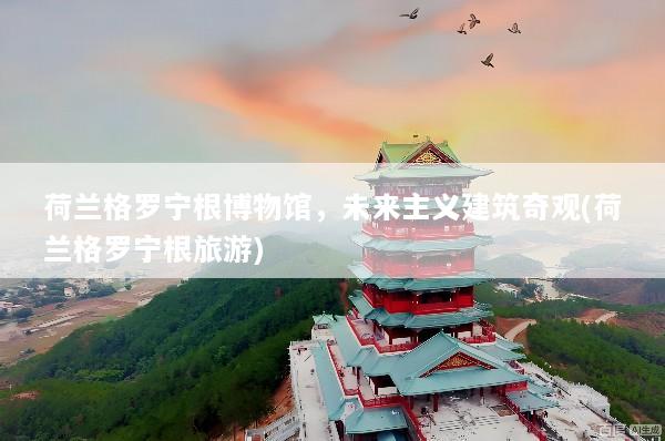 荷兰格罗宁根博物馆，未来主义建筑奇观(荷兰格罗宁根旅游)