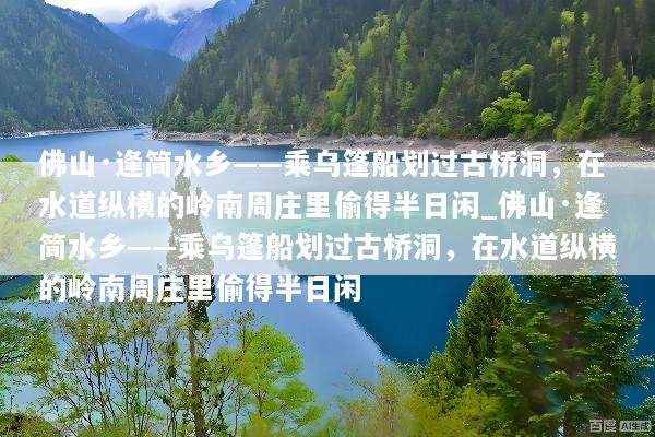 佛山·逢简水乡——乘乌篷船划过古桥洞，在水道纵横的岭南周庄里偷得半日闲_佛山·逢简水乡——乘乌篷船划过古桥洞，在水道纵横的岭南周庄里偷得半日闲