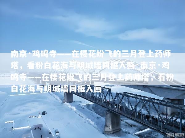 南京·鸡鸣寺——在樱花纷飞的三月登上药师塔，看粉白花海与明城墙同框入画_南京·鸡鸣寺——在樱花纷飞的三月登上药师塔，看粉白花海与明城墙同框入画
