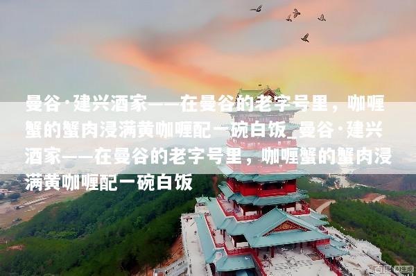 曼谷·建兴酒家——在曼谷的老字号里，咖喱蟹的蟹肉浸满黄咖喱配一碗白饭_曼谷·建兴酒家——在曼谷的老字号里，咖喱蟹的蟹肉浸满黄咖喱配一碗白饭