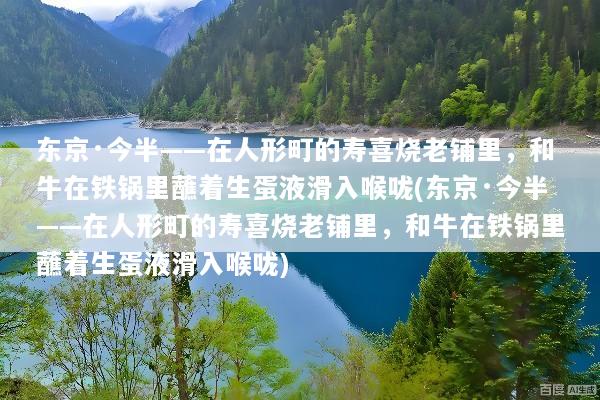 东京·今半——在人形町的寿喜烧老铺里，和牛在铁锅里蘸着生蛋液滑入喉咙(东京·今半——在人形町的寿喜烧老铺里，和牛在铁锅里蘸着生蛋液滑入喉咙)
