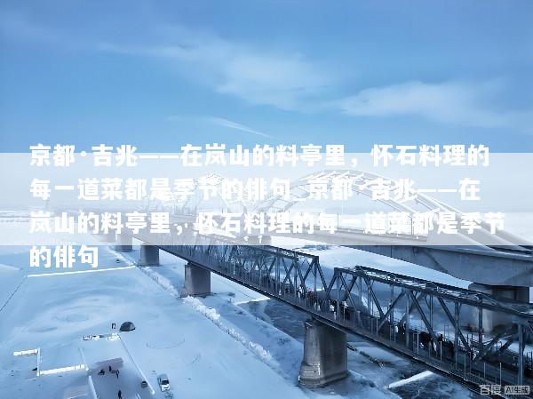 京都·吉兆——在岚山的料亭里，怀石料理的每一道菜都是季节的俳句_京都·吉兆——在岚山的料亭里，怀石料理的每一道菜都是季节的俳句