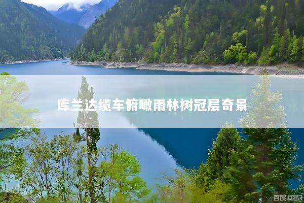 库兰达缆车俯瞰雨林树冠层奇景