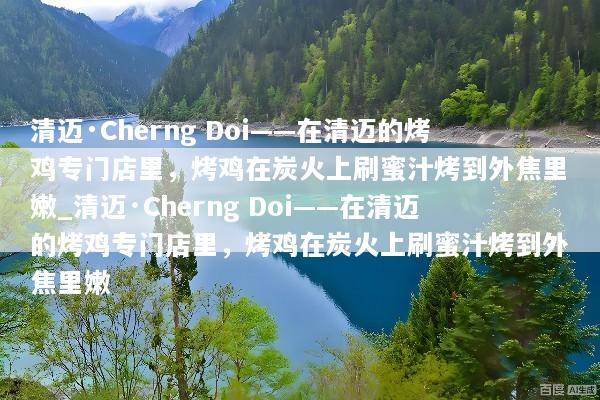 清迈·Cherng Doi——在清迈的烤鸡专门店里，烤鸡在炭火上刷蜜汁烤到外焦里嫩_清迈·Cherng Doi——在清迈的烤鸡专门店里，烤鸡在炭火上刷蜜汁烤到外焦里嫩