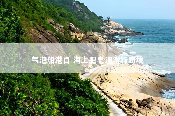 气泡船港口 海上肥皂泡滑行奇境