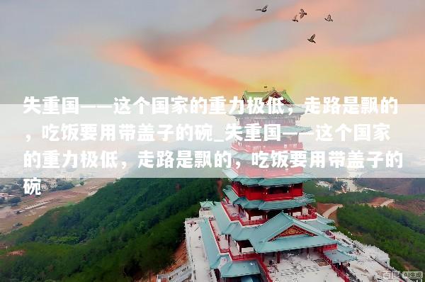 失重国——这个国家的重力极低，走路是飘的，吃饭要用带盖子的碗_失重国——这个国家的重力极低，走路是飘的，吃饭要用带盖子的碗