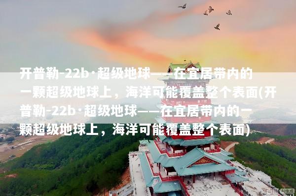 开普勒-22b·超级地球——在宜居带内的一颗超级地球上，海洋可能覆盖整个表面(开普勒-22b·超级地球——在宜居带内的一颗超级地球上，海洋可能覆盖整个表面)