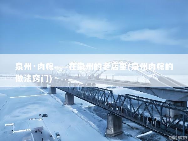 泉州·肉粽——在泉州的老店里(泉州肉粽的做法窍门)