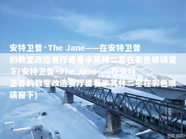 安特卫普·The Jane——在安特卫普的教堂改造餐厅里看米其林二星在彩色玻璃窗下(安特卫普·The Jane——在安特卫普的教堂改造餐厅里看米其林二星在彩色玻璃窗下)