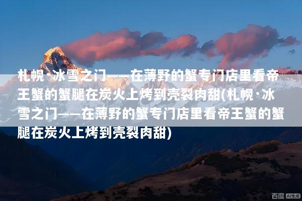 札幌·冰雪之门——在薄野的蟹专门店里看帝王蟹的蟹腿在炭火上烤到壳裂肉甜(札幌·冰雪之门——在薄野的蟹专门店里看帝王蟹的蟹腿在炭火上烤到壳裂肉甜)