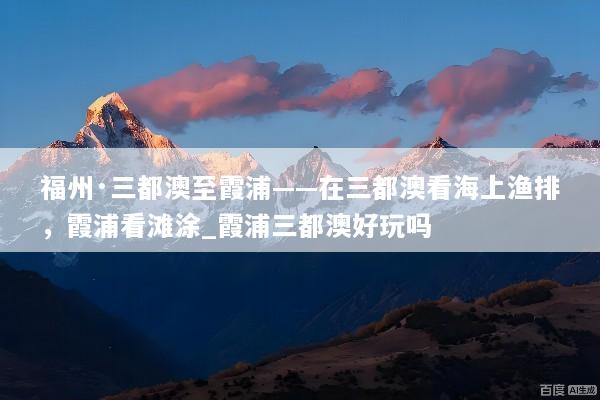 福州·三都澳至霞浦——在三都澳看海上渔排，霞浦看滩涂_霞浦三都澳好玩吗