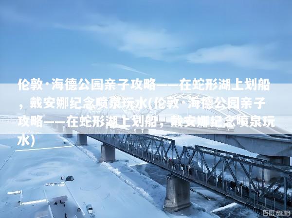 伦敦·海德公园亲子攻略——在蛇形湖上划船，戴安娜纪念喷泉玩水(伦敦·海德公园亲子攻略——在蛇形湖上划船，戴安娜纪念喷泉玩水)