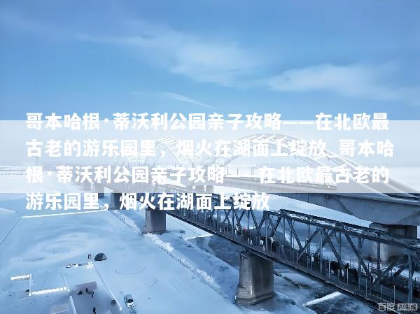 哥本哈根·蒂沃利公园亲子攻略——在北欧最古老的游乐园里，烟火在湖面上绽放_哥本哈根·蒂沃利公园亲子攻略——在北欧最古老的游乐园里，烟火在湖面上绽放